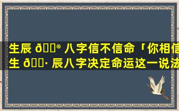 生辰 💮 八字信不信命「你相信生 🕷 辰八字决定命运这一说法吗」